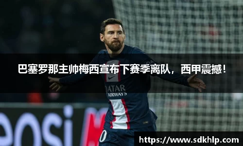 巴塞罗那主帅梅西宣布下赛季离队，西甲震撼！