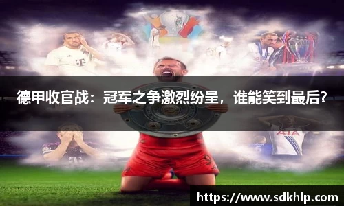 德甲收官战：冠军之争激烈纷呈，谁能笑到最后？