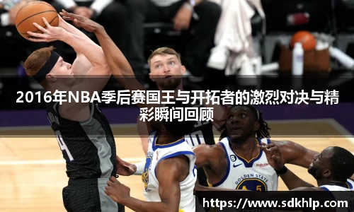 2016年NBA季后赛国王与开拓者的激烈对决与精彩瞬间回顾