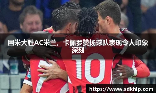国米大胜AC米兰，卡佩罗赞扬球队表现令人印象深刻