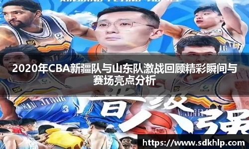 2020年CBA新疆队与山东队激战回顾精彩瞬间与赛场亮点分析