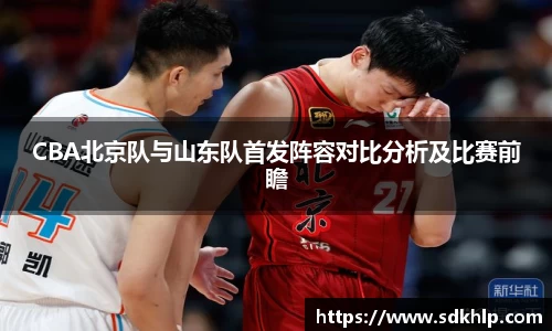 CBA北京队与山东队首发阵容对比分析及比赛前瞻