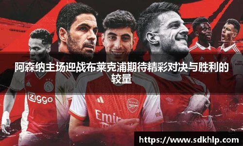 阿森纳主场迎战布莱克浦期待精彩对决与胜利的较量