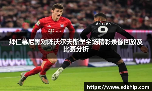 拜仁慕尼黑对阵沃尔夫斯堡全场精彩录像回放及比赛分析
