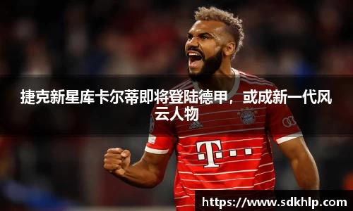 捷克新星库卡尔蒂即将登陆德甲，或成新一代风云人物